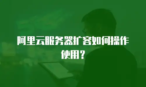 阿里云服务器扩容如何操作使用？