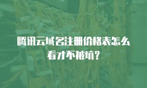 腾讯云域名注册价格表怎么看才不被坑？