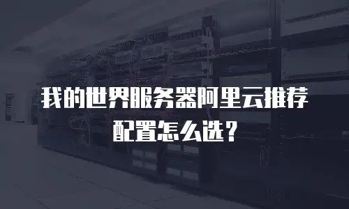 我的世界服务器阿里云推荐配置怎么选？