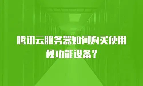 腾讯云服务器如何购买使用权功能设备？
