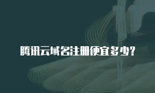 腾讯云域名注册便宜多少？