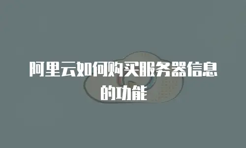 阿里云如何购买服务器信息的功能