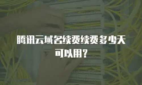 腾讯云域名续费续费多少天可以用？