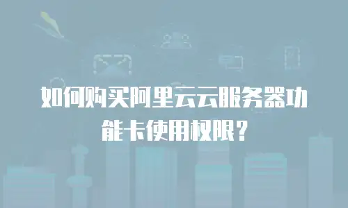如何购买阿里云云服务器功能卡使用权限？
