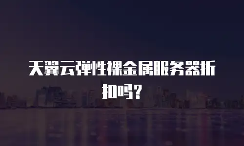 天翼云弹性裸金属服务器折扣吗？