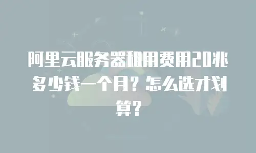 阿里云服务器租用费用20兆多少钱一个月？怎么选才划算？