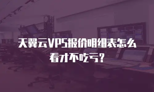 天翼云VPS报价明细表怎么看才不吃亏？