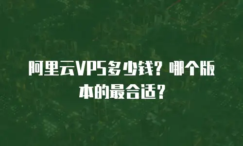 阿里云VPS多少钱？哪个版本的最合适？