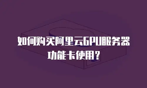 如何购买阿里云GPU服务器功能卡使用？