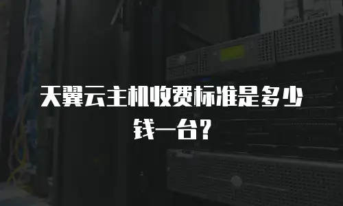 天翼云主机收费标准是多少钱一台？