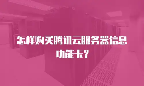 怎样购买腾讯云服务器信息功能卡？
