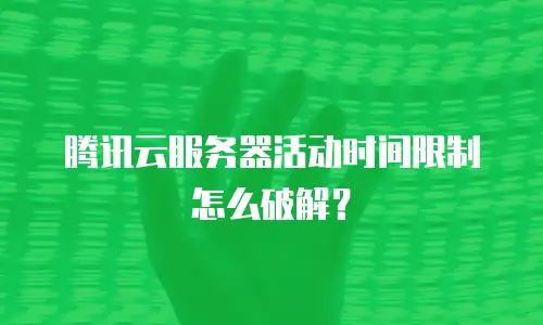 腾讯云服务器活动时间限制怎么破解？