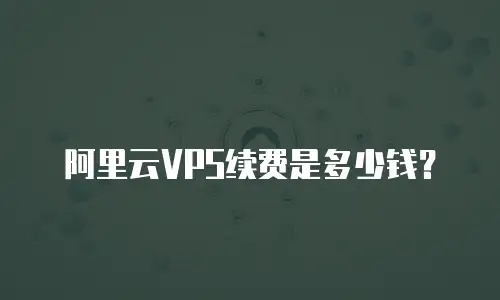 阿里云VPS续费是多少钱？