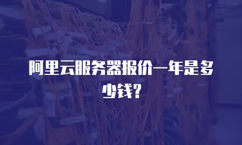 阿里云服务器报价一年是多少钱？