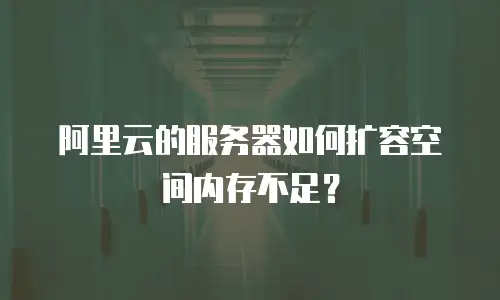 阿里云的服务器如何扩容空间内存不足？