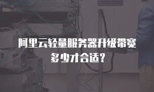 阿里云轻量服务器升级带宽多少才合适？