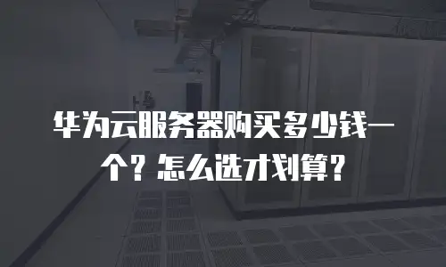 华为云服务器购买多少钱一个？怎么选才划算？