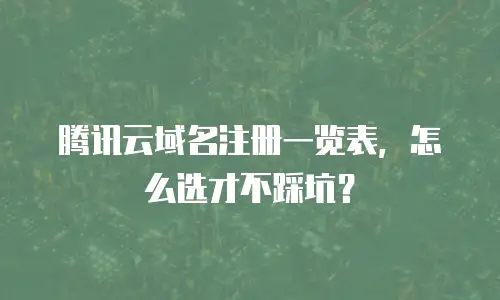 腾讯云域名注册一览表，怎么选才不踩坑？