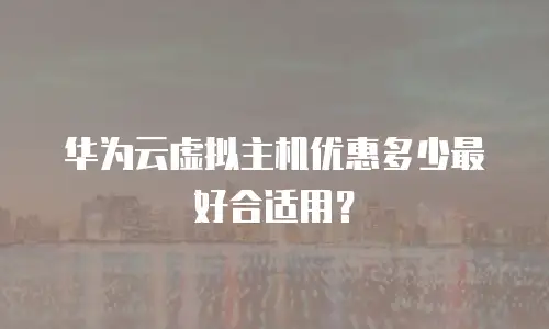华为云虚拟主机优惠多少最好合适用？