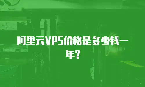 阿里云VPS价格是多少钱一年？