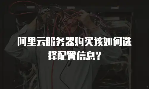 阿里云服务器购买该如何选择配置信息？