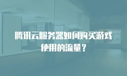 腾讯云服务器如何购买游戏使用的流量？