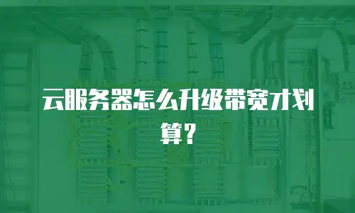 云服务器怎么升级带宽才划算？