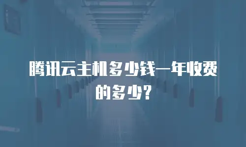 腾讯云主机多少钱一年收费的多少？