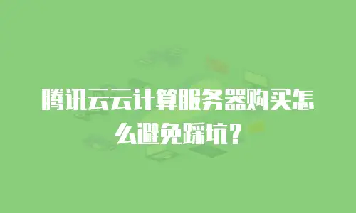 腾讯云云计算服务器购买怎么避免踩坑？