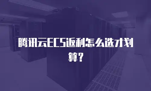 腾讯云ECS返利怎么选才划算？