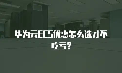 华为云ECS优惠怎么选才不吃亏？