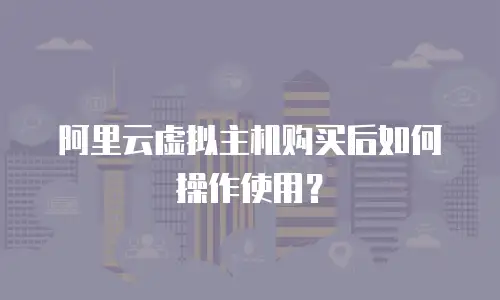 阿里云虚拟主机购买后如何操作使用？