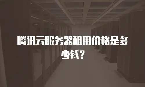 腾讯云服务器租用价格是多少钱？