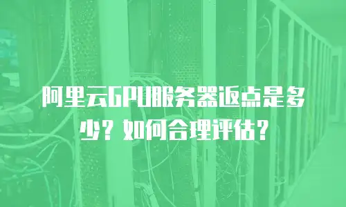 阿里云GPU服务器返点是多少？如何合理评估？
