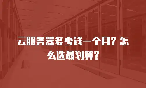 云服务器多少钱一个月？怎么选最划算？