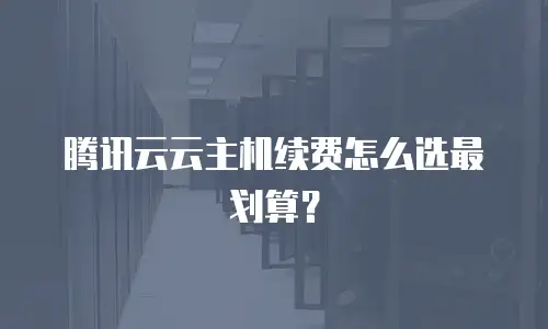 腾讯云云主机续费怎么选最划算？