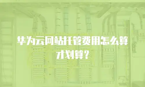 华为云网站托管费用怎么算才划算？