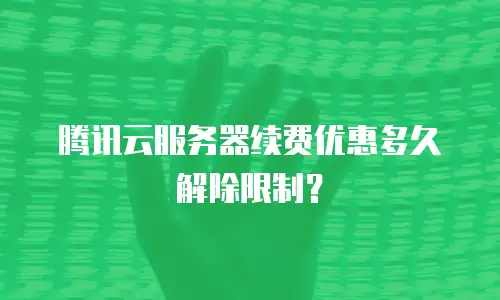 腾讯云服务器续费优惠多久解除限制？