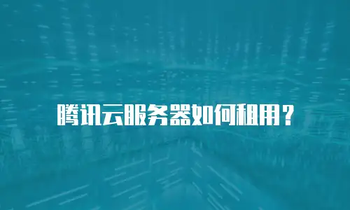 腾讯云服务器如何租用？