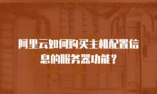 阿里云如何购买主机配置信息的服务器功能？