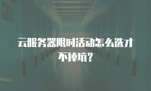 云服务器限时活动怎么选才不掉坑？