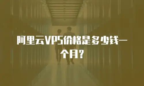 阿里云VPS价格是多少钱一个月？