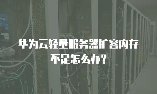 华为云轻量服务器扩容内存不足怎么办？