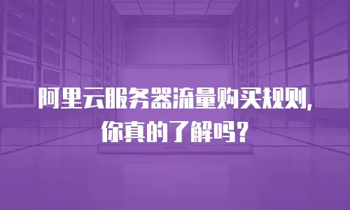 阿里云服务器流量购买规则，你真的了解吗？