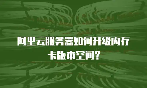 阿里云服务器如何升级内存卡版本空间？