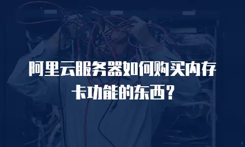 阿里云服务器如何购买内存卡功能的东西？