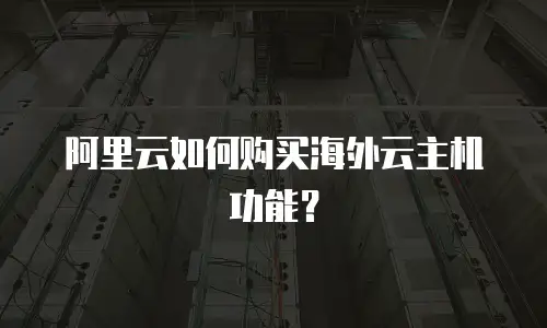 阿里云如何购买海外云主机功能？