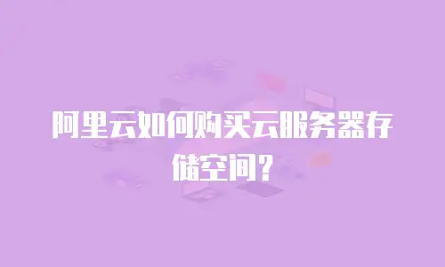 阿里云如何购买云服务器存储空间？