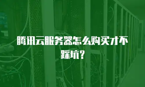 腾讯云服务器怎么购买才不踩坑？