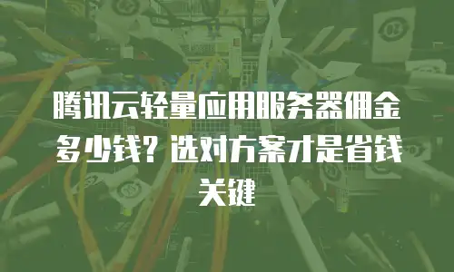 腾讯云轻量应用服务器佣金多少钱？选对方案才是省钱关键